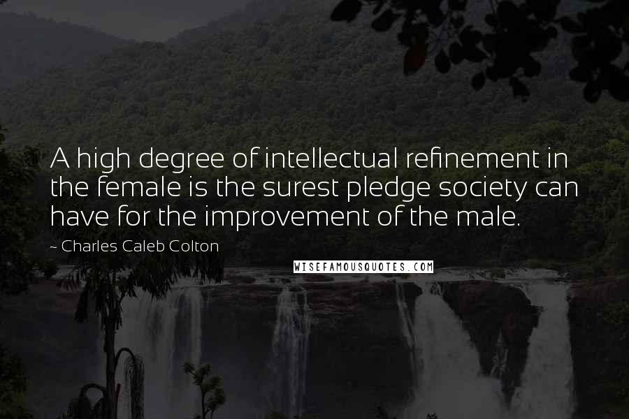 Charles Caleb Colton Quotes: A high degree of intellectual refinement in the female is the surest pledge society can have for the improvement of the male.