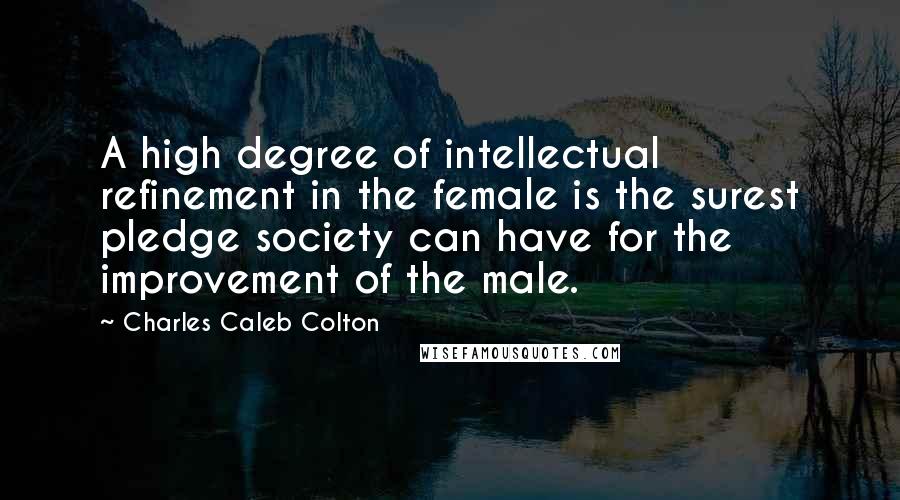 Charles Caleb Colton Quotes: A high degree of intellectual refinement in the female is the surest pledge society can have for the improvement of the male.