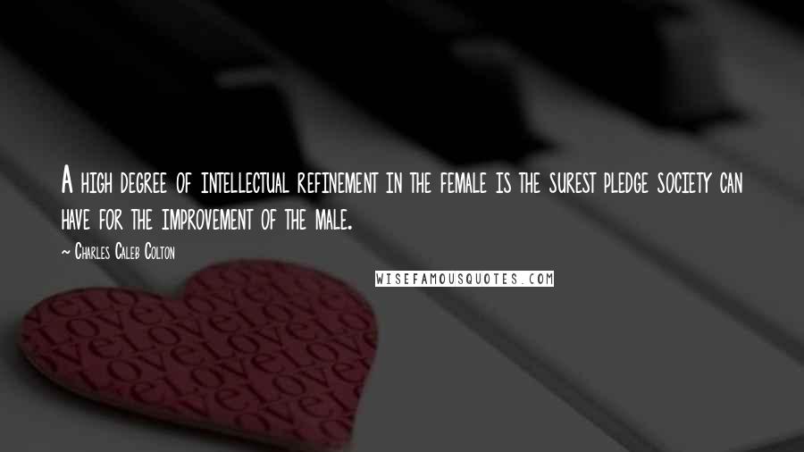 Charles Caleb Colton Quotes: A high degree of intellectual refinement in the female is the surest pledge society can have for the improvement of the male.