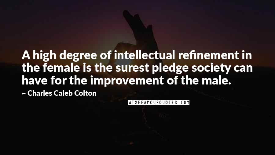 Charles Caleb Colton Quotes: A high degree of intellectual refinement in the female is the surest pledge society can have for the improvement of the male.