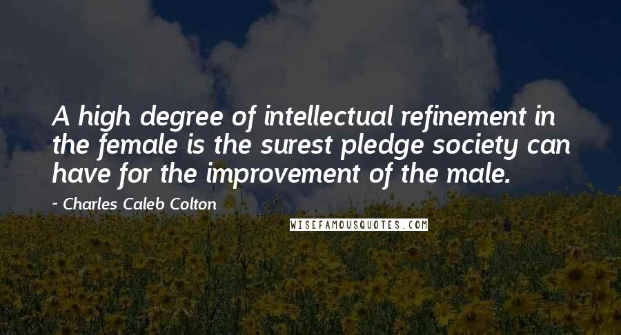 Charles Caleb Colton Quotes: A high degree of intellectual refinement in the female is the surest pledge society can have for the improvement of the male.