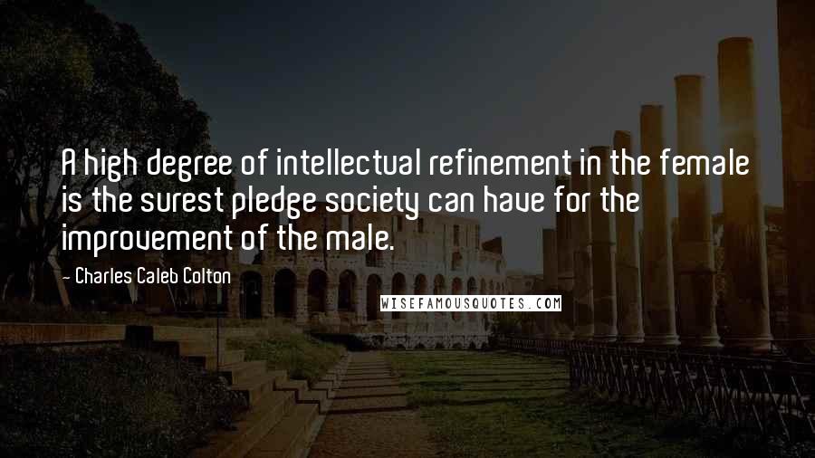 Charles Caleb Colton Quotes: A high degree of intellectual refinement in the female is the surest pledge society can have for the improvement of the male.