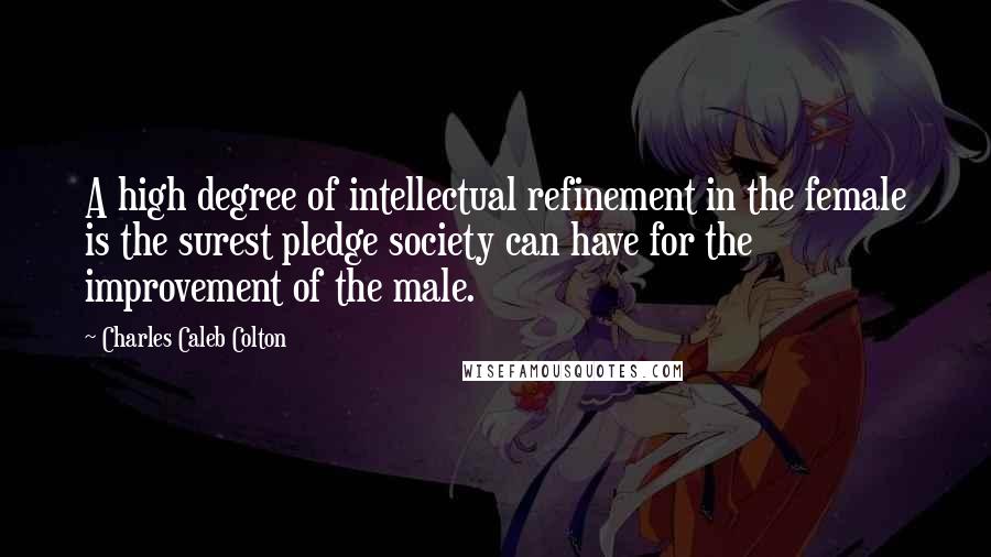 Charles Caleb Colton Quotes: A high degree of intellectual refinement in the female is the surest pledge society can have for the improvement of the male.