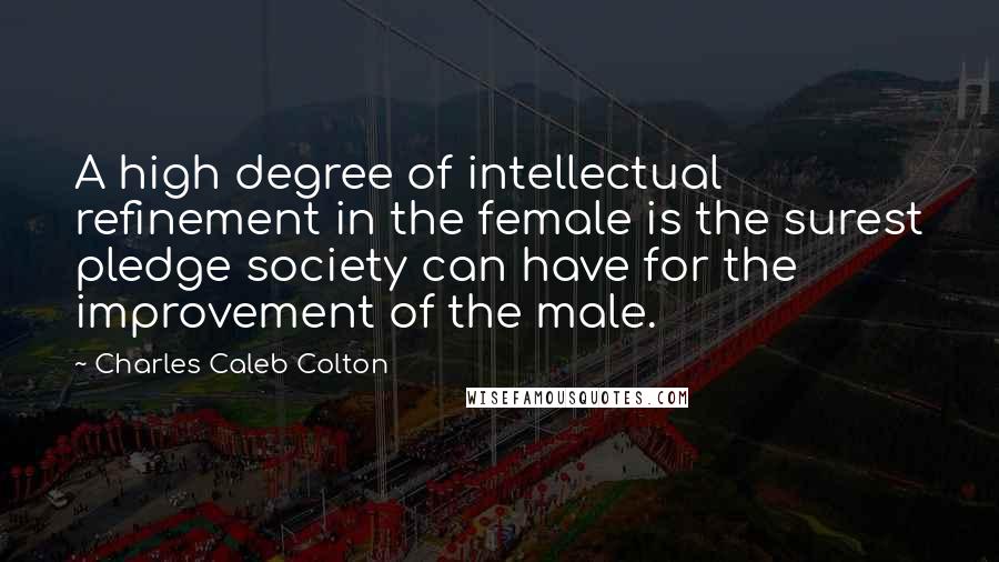 Charles Caleb Colton Quotes: A high degree of intellectual refinement in the female is the surest pledge society can have for the improvement of the male.