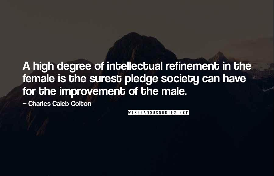 Charles Caleb Colton Quotes: A high degree of intellectual refinement in the female is the surest pledge society can have for the improvement of the male.