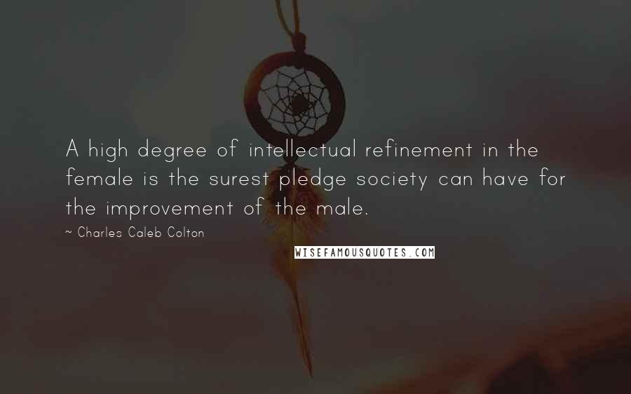 Charles Caleb Colton Quotes: A high degree of intellectual refinement in the female is the surest pledge society can have for the improvement of the male.