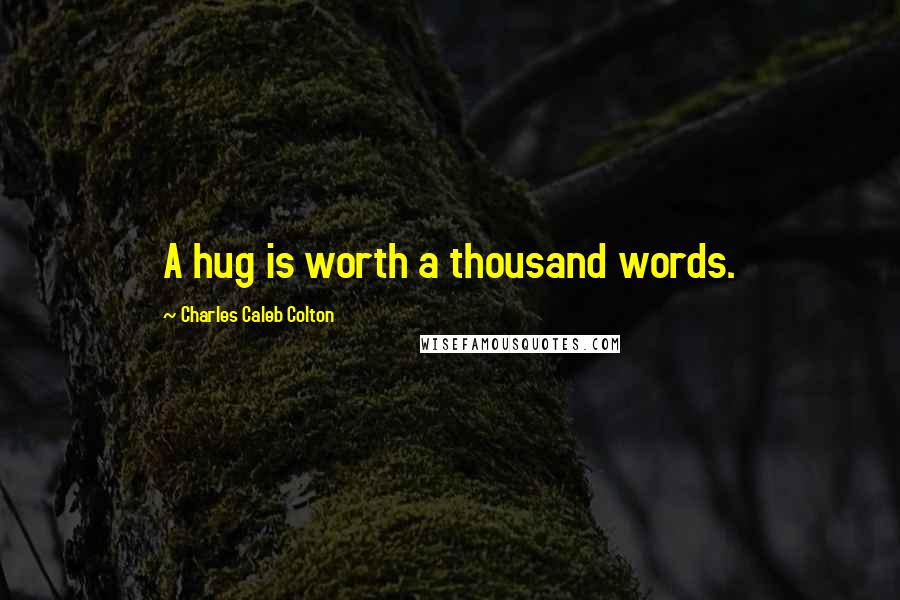 Charles Caleb Colton Quotes: A hug is worth a thousand words.