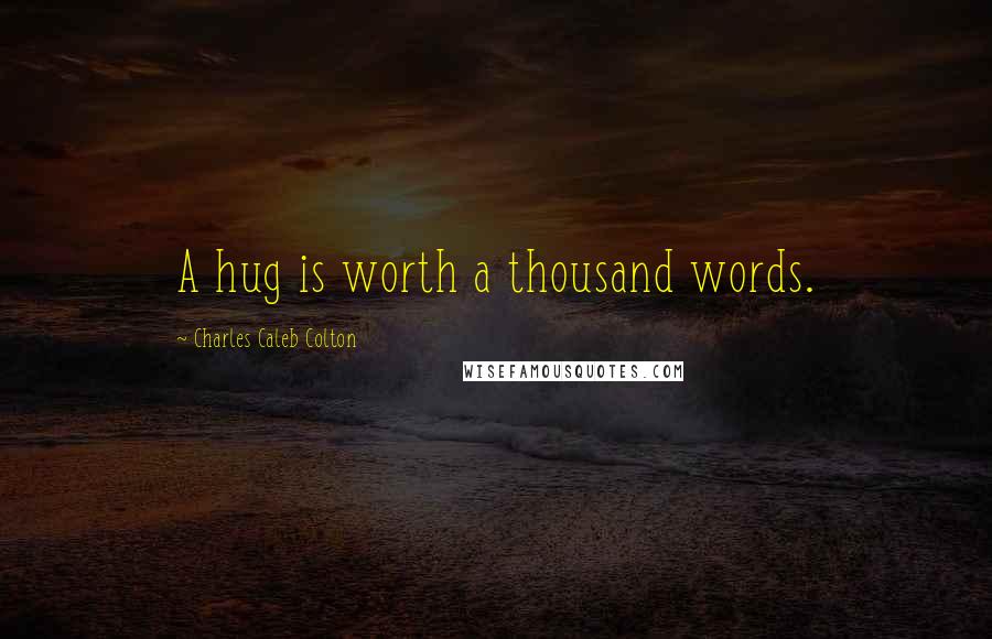 Charles Caleb Colton Quotes: A hug is worth a thousand words.