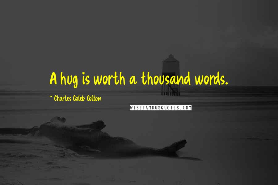 Charles Caleb Colton Quotes: A hug is worth a thousand words.