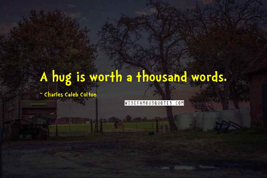 Charles Caleb Colton Quotes: A hug is worth a thousand words.