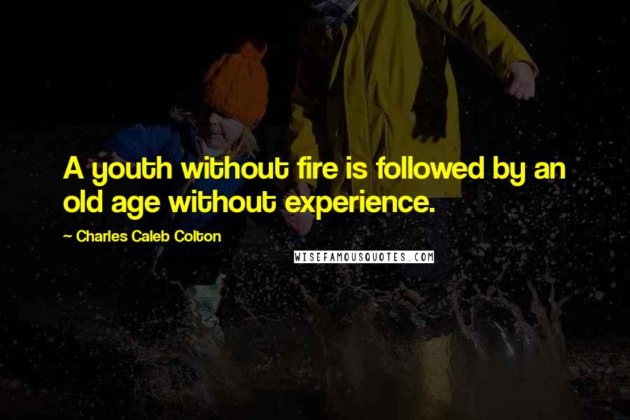 Charles Caleb Colton Quotes: A youth without fire is followed by an old age without experience.