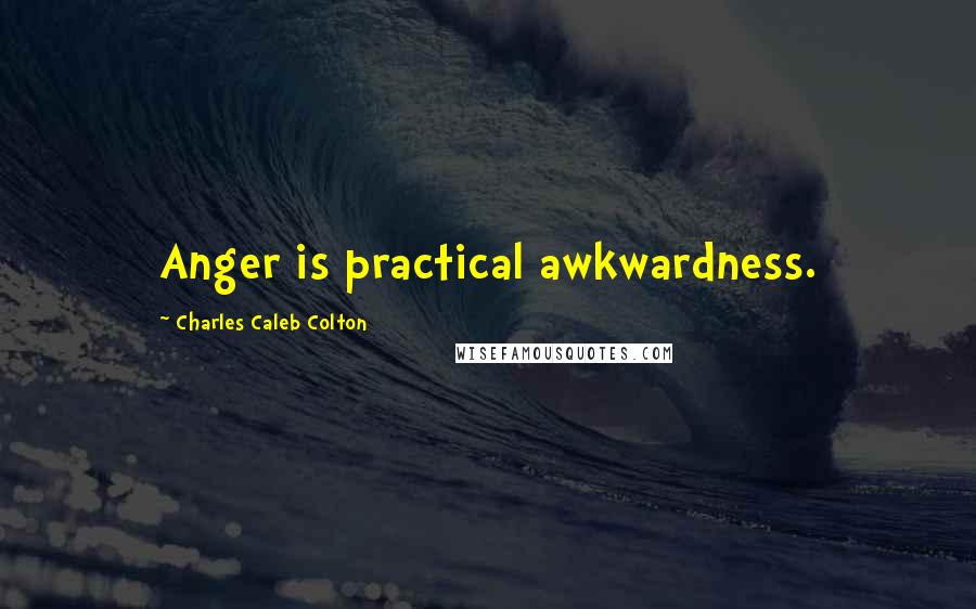 Charles Caleb Colton Quotes: Anger is practical awkwardness.
