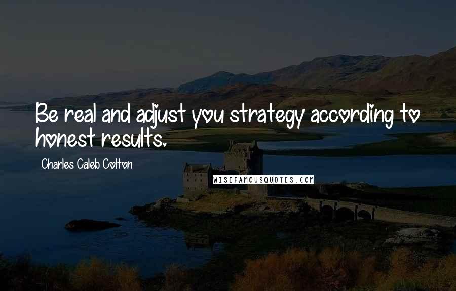 Charles Caleb Colton Quotes: Be real and adjust you strategy according to honest results.