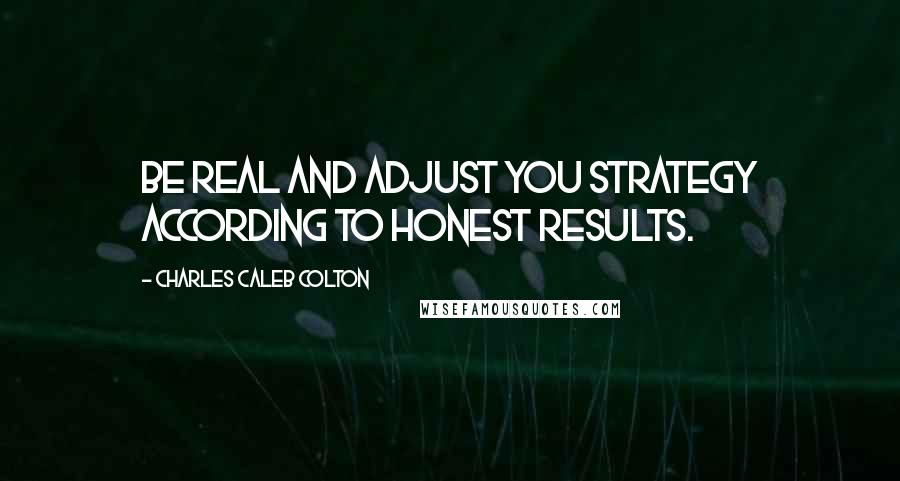 Charles Caleb Colton Quotes: Be real and adjust you strategy according to honest results.