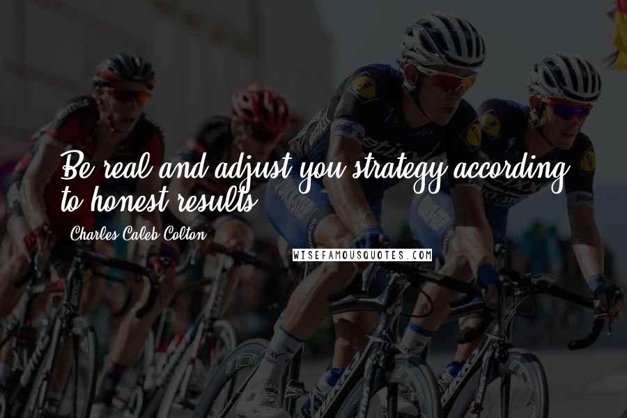 Charles Caleb Colton Quotes: Be real and adjust you strategy according to honest results.