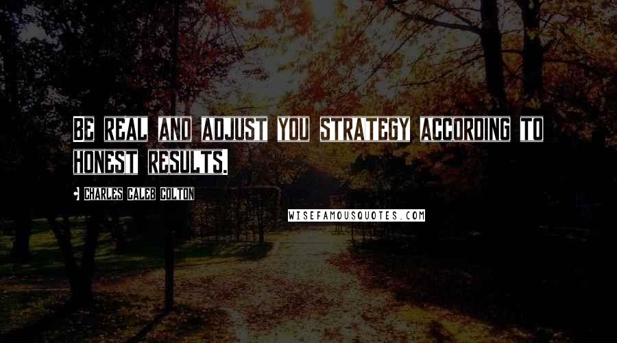 Charles Caleb Colton Quotes: Be real and adjust you strategy according to honest results.