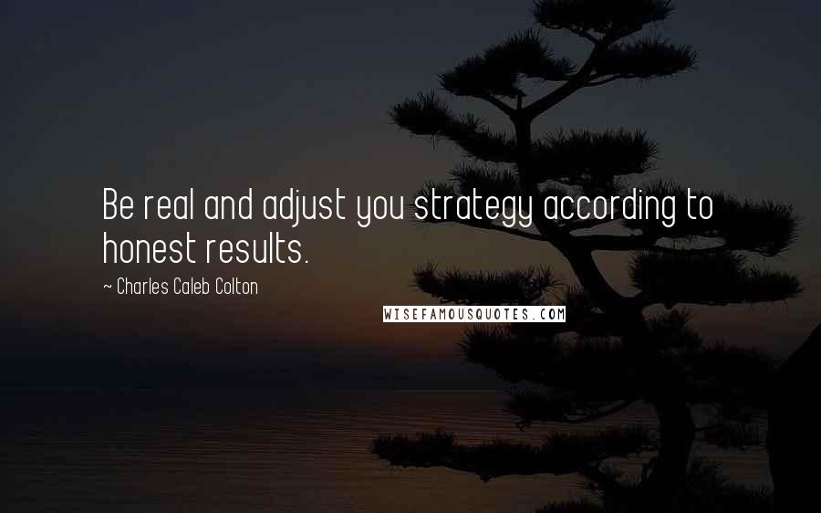 Charles Caleb Colton Quotes: Be real and adjust you strategy according to honest results.