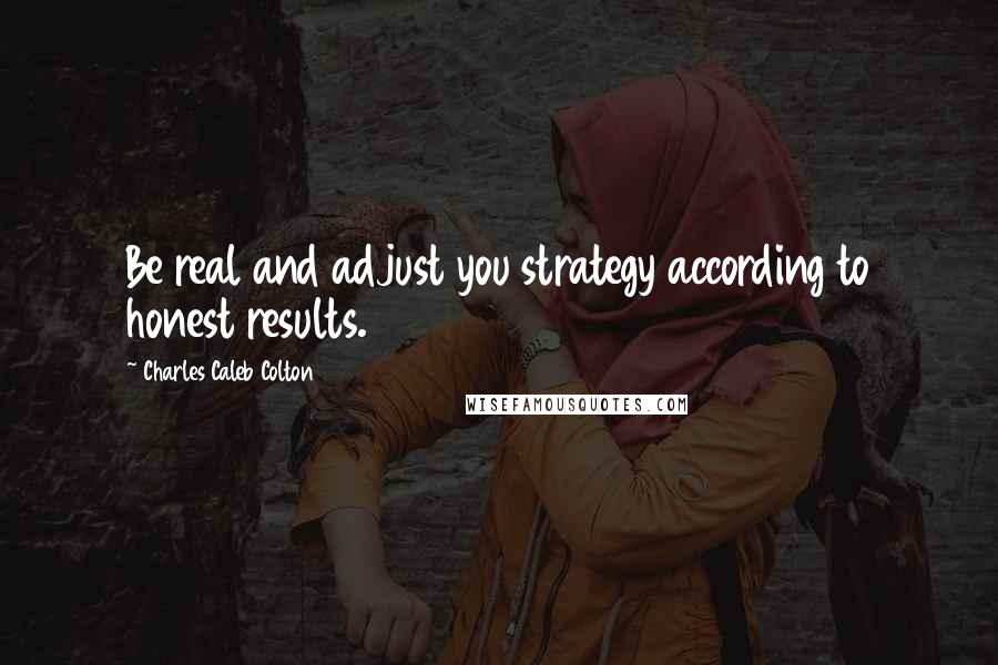 Charles Caleb Colton Quotes: Be real and adjust you strategy according to honest results.