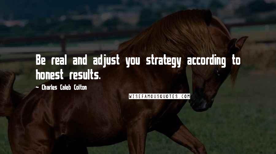 Charles Caleb Colton Quotes: Be real and adjust you strategy according to honest results.