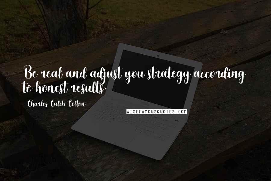 Charles Caleb Colton Quotes: Be real and adjust you strategy according to honest results.