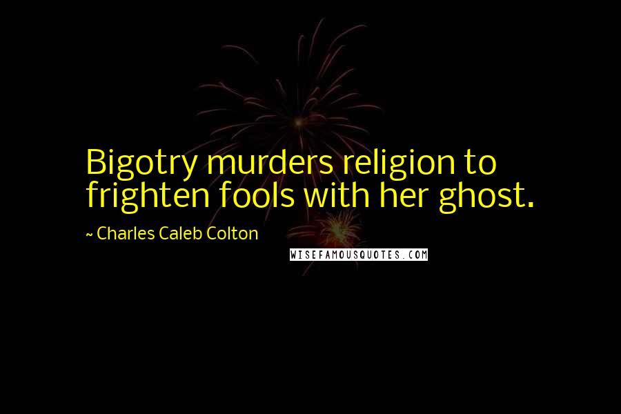 Charles Caleb Colton Quotes: Bigotry murders religion to frighten fools with her ghost.