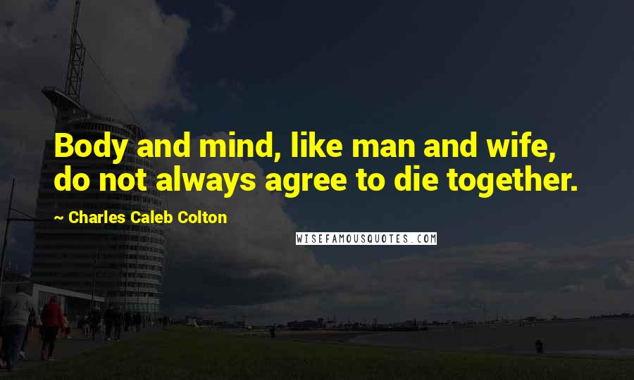 Charles Caleb Colton Quotes: Body and mind, like man and wife, do not always agree to die together.