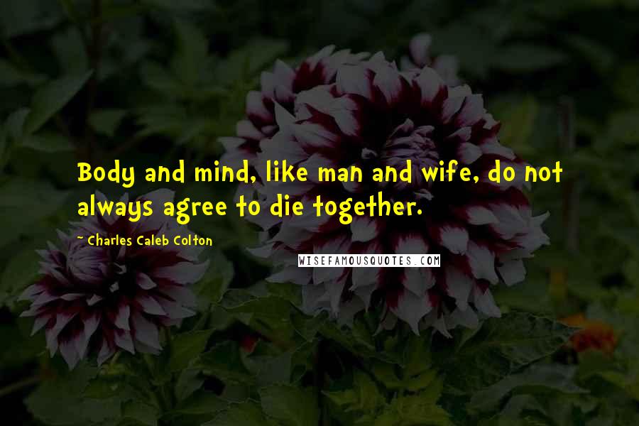 Charles Caleb Colton Quotes: Body and mind, like man and wife, do not always agree to die together.