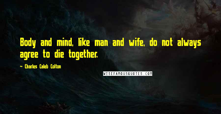 Charles Caleb Colton Quotes: Body and mind, like man and wife, do not always agree to die together.