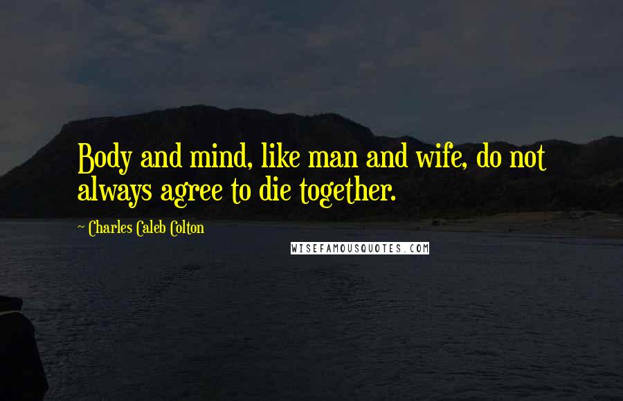 Charles Caleb Colton Quotes: Body and mind, like man and wife, do not always agree to die together.