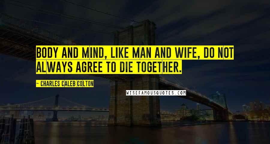 Charles Caleb Colton Quotes: Body and mind, like man and wife, do not always agree to die together.