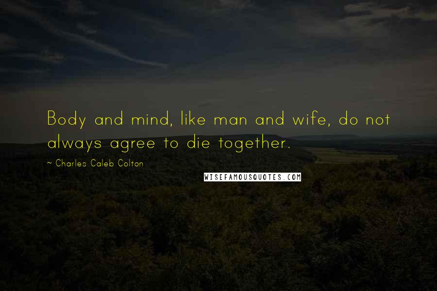 Charles Caleb Colton Quotes: Body and mind, like man and wife, do not always agree to die together.