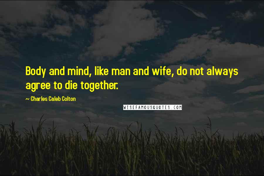 Charles Caleb Colton Quotes: Body and mind, like man and wife, do not always agree to die together.