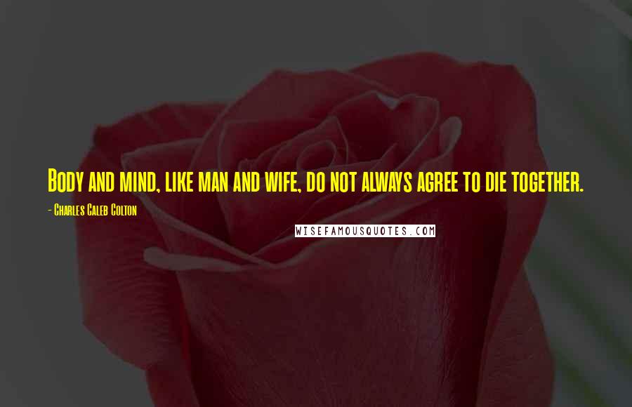 Charles Caleb Colton Quotes: Body and mind, like man and wife, do not always agree to die together.