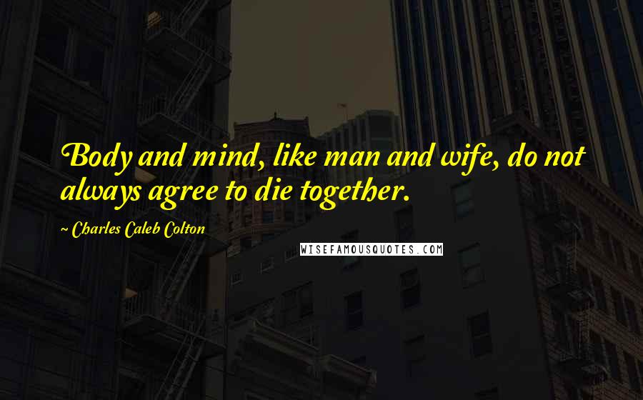 Charles Caleb Colton Quotes: Body and mind, like man and wife, do not always agree to die together.