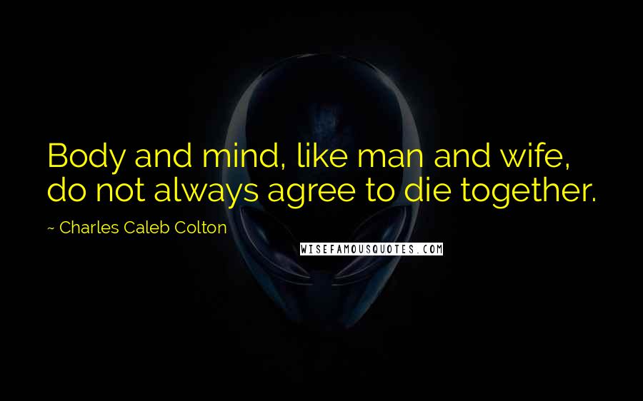 Charles Caleb Colton Quotes: Body and mind, like man and wife, do not always agree to die together.