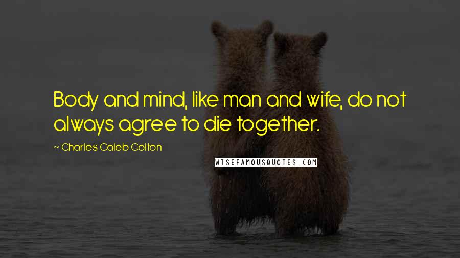 Charles Caleb Colton Quotes: Body and mind, like man and wife, do not always agree to die together.