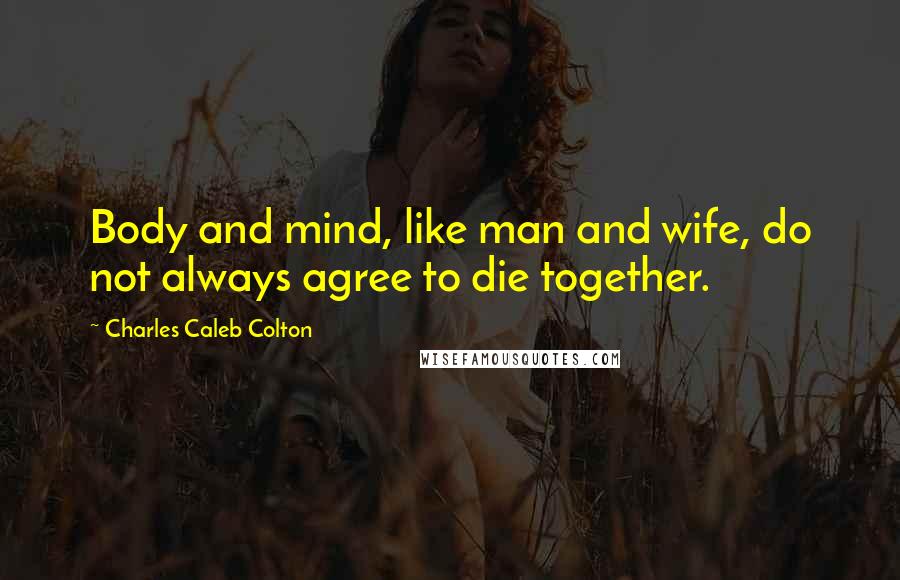 Charles Caleb Colton Quotes: Body and mind, like man and wife, do not always agree to die together.