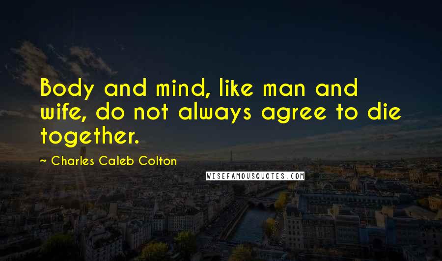 Charles Caleb Colton Quotes: Body and mind, like man and wife, do not always agree to die together.