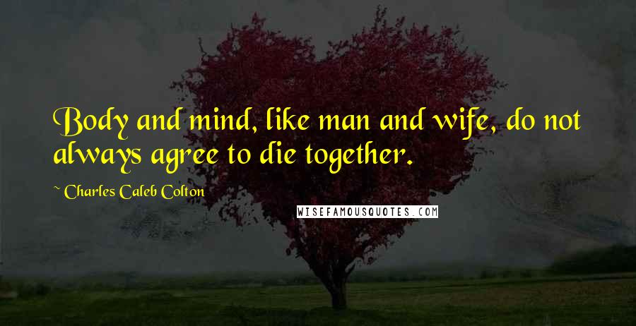 Charles Caleb Colton Quotes: Body and mind, like man and wife, do not always agree to die together.