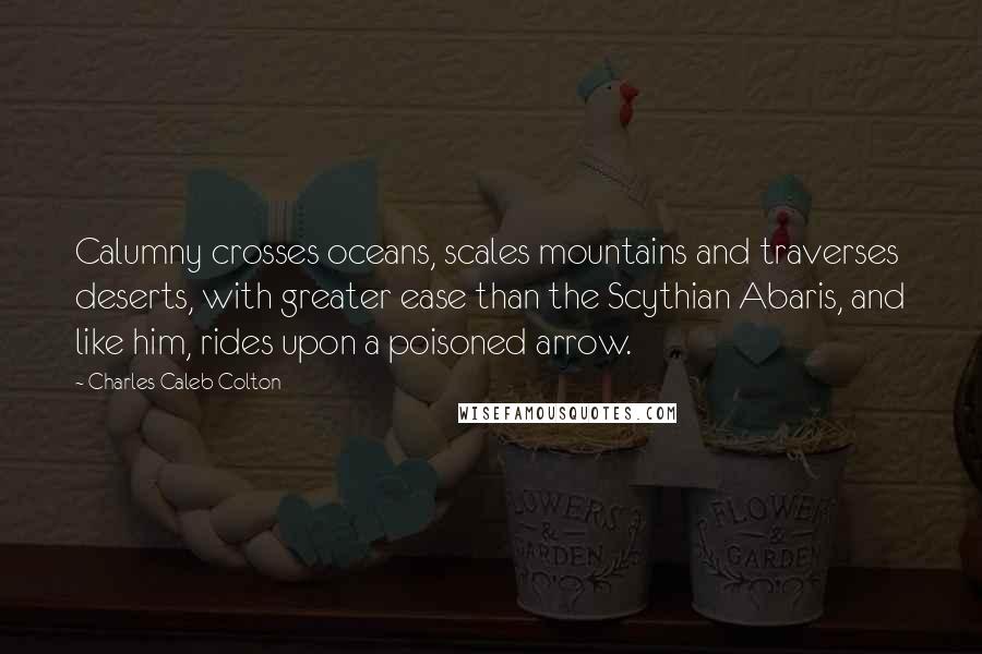 Charles Caleb Colton Quotes: Calumny crosses oceans, scales mountains and traverses deserts, with greater ease than the Scythian Abaris, and like him, rides upon a poisoned arrow.