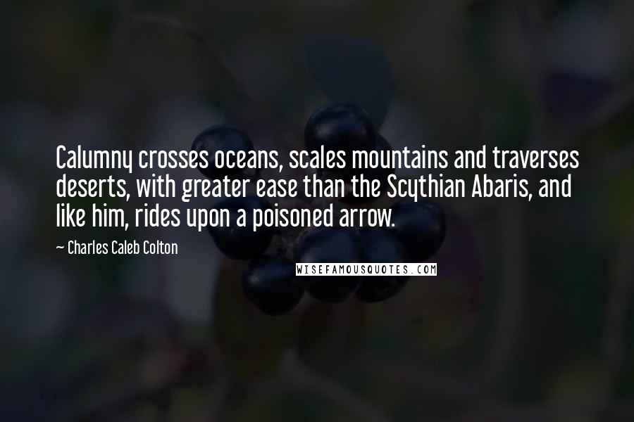 Charles Caleb Colton Quotes: Calumny crosses oceans, scales mountains and traverses deserts, with greater ease than the Scythian Abaris, and like him, rides upon a poisoned arrow.