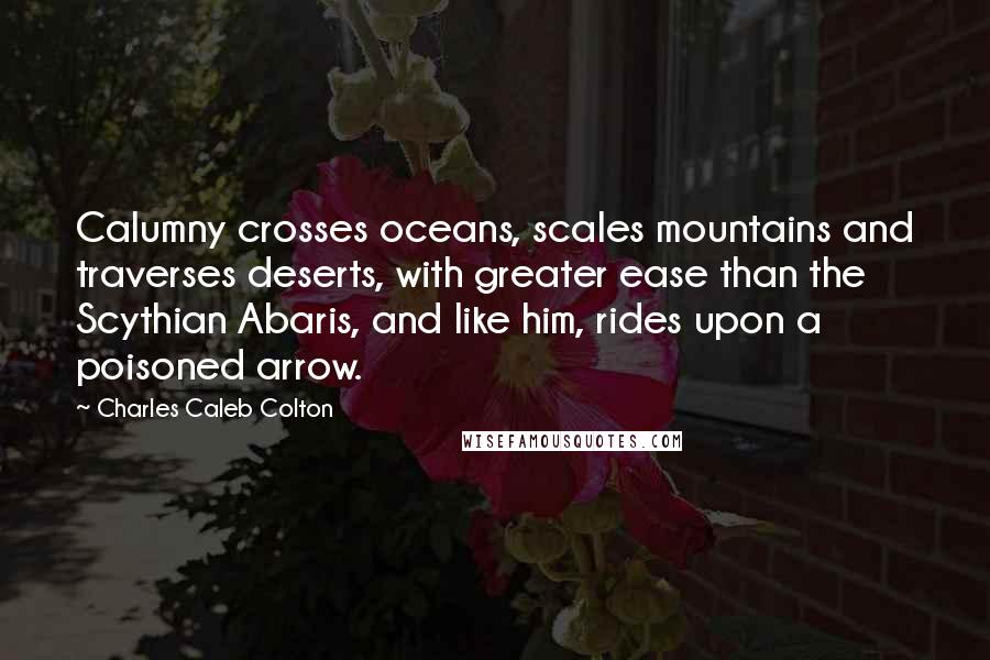 Charles Caleb Colton Quotes: Calumny crosses oceans, scales mountains and traverses deserts, with greater ease than the Scythian Abaris, and like him, rides upon a poisoned arrow.