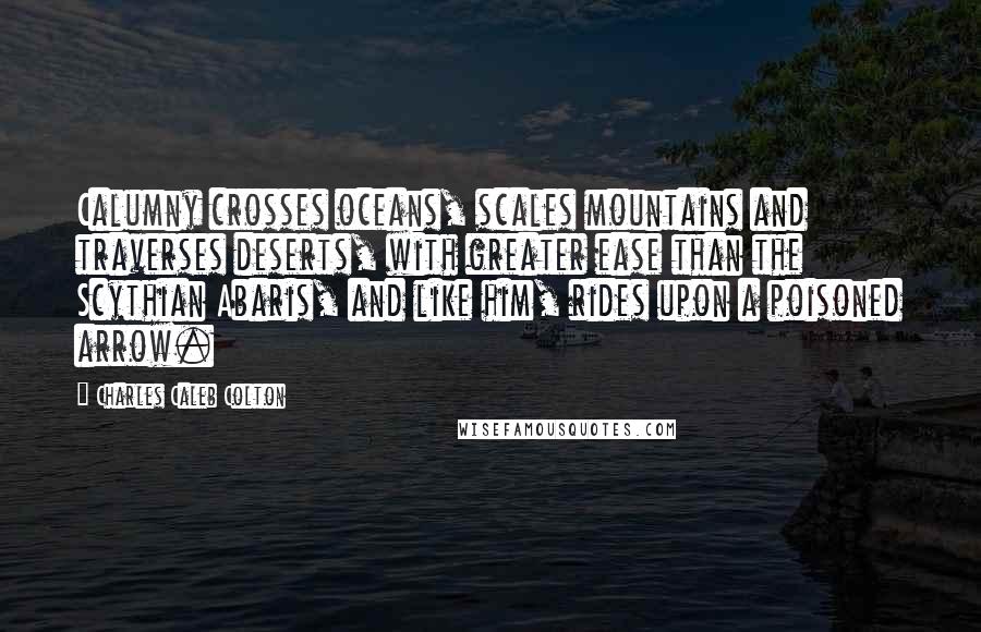 Charles Caleb Colton Quotes: Calumny crosses oceans, scales mountains and traverses deserts, with greater ease than the Scythian Abaris, and like him, rides upon a poisoned arrow.