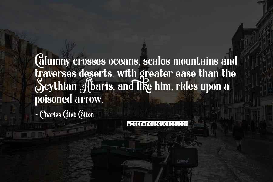 Charles Caleb Colton Quotes: Calumny crosses oceans, scales mountains and traverses deserts, with greater ease than the Scythian Abaris, and like him, rides upon a poisoned arrow.