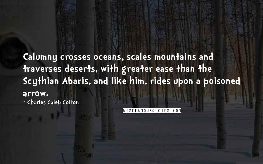 Charles Caleb Colton Quotes: Calumny crosses oceans, scales mountains and traverses deserts, with greater ease than the Scythian Abaris, and like him, rides upon a poisoned arrow.