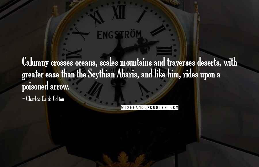 Charles Caleb Colton Quotes: Calumny crosses oceans, scales mountains and traverses deserts, with greater ease than the Scythian Abaris, and like him, rides upon a poisoned arrow.