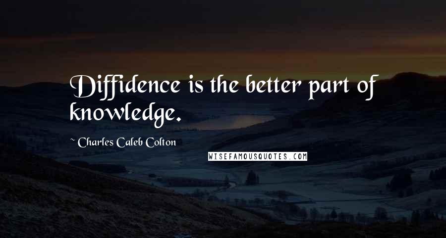 Charles Caleb Colton Quotes: Diffidence is the better part of knowledge.