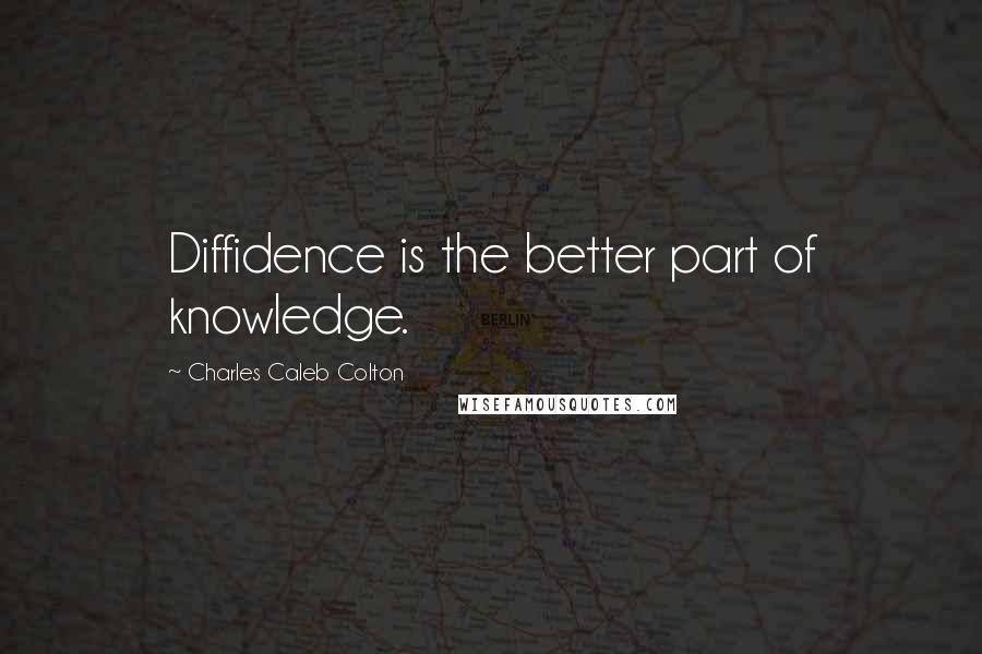 Charles Caleb Colton Quotes: Diffidence is the better part of knowledge.