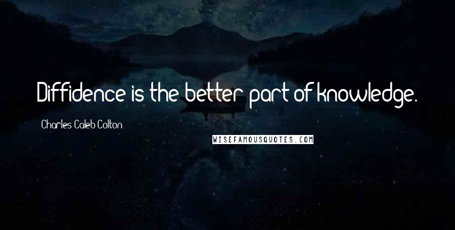 Charles Caleb Colton Quotes: Diffidence is the better part of knowledge.