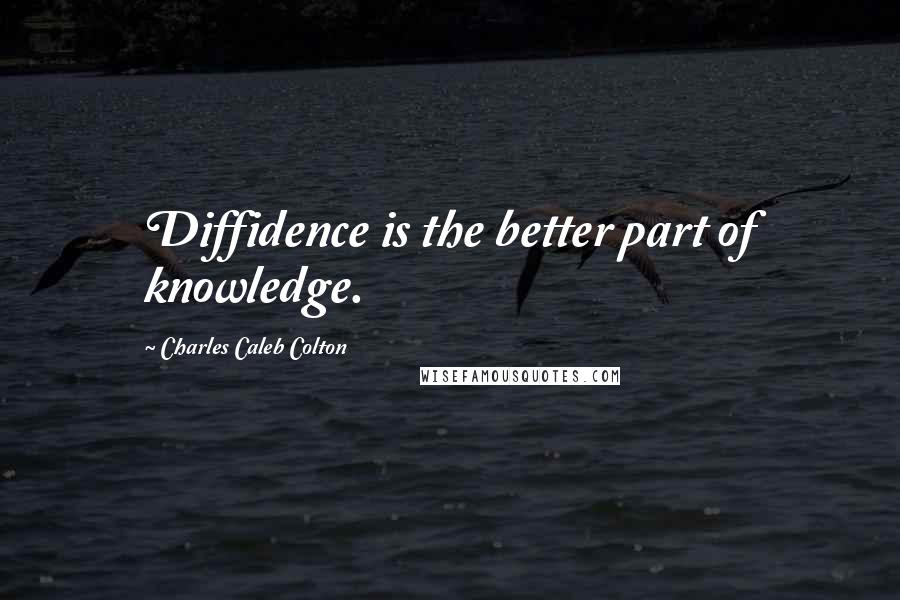 Charles Caleb Colton Quotes: Diffidence is the better part of knowledge.